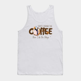 First I Drink the Coffee - Then I Do the Things Tank Top